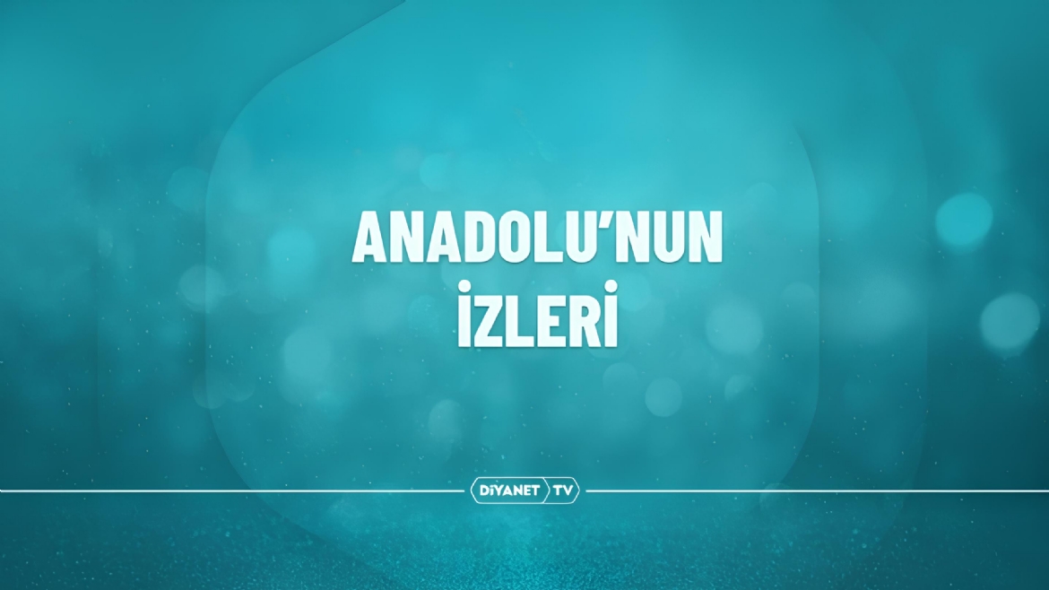 'Anadolu'nun İzleri' Diyanet TV'de İzleyiciyle Buluşmaya Devam Ediyor