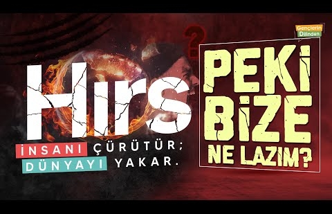 Hırs, İnsanı Çürütür; Dünyayı Yakar! - Peki, Bize Ne Lazım?