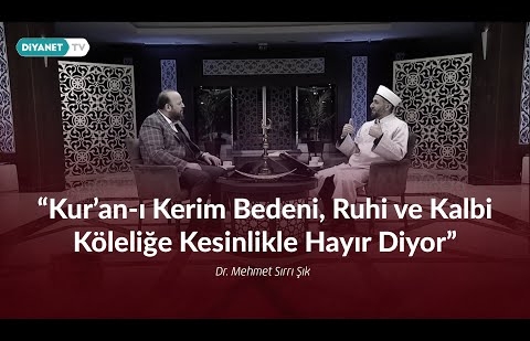 Kur’an-ı Kerim bedeni, ruhi ve kalbi köleliğe kesinlikle hayır diyor - Dr. Mehmet Sırrı Şık