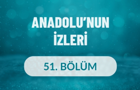 Anadolu'nun İzleri - 51. Bölüm