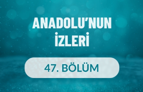 Anadolu'nun İzleri - 47. Bölüm