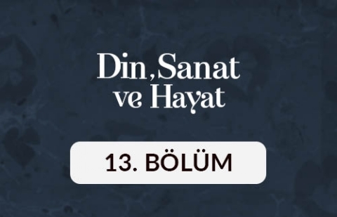 Din, Sanat ve Hayat - 13. Bölüm