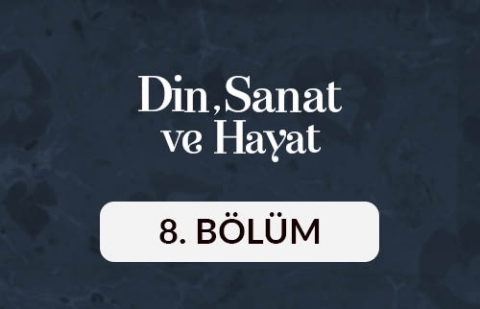 Din, Sanat ve Hayat - 8. Bölüm