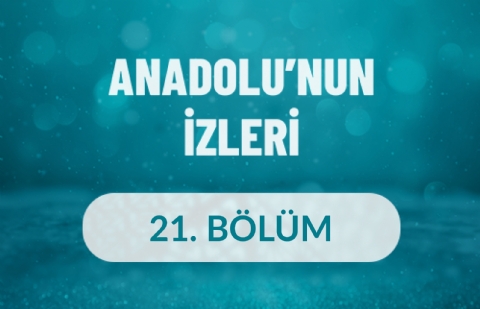 Anadolu'nun İzleri - 21. Bölüm