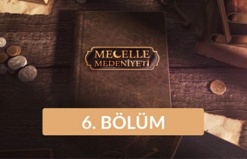 Mecelle Medeniyeti - 6. Bölüm