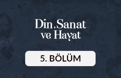 Din, Sanat ve Hayat - 5. Bölüm