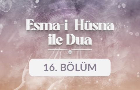 Esma-i Hüsna ile Dua - 16. Bölüm