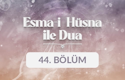 Esma-i Hüsna ile Dua - 44. Bölüm